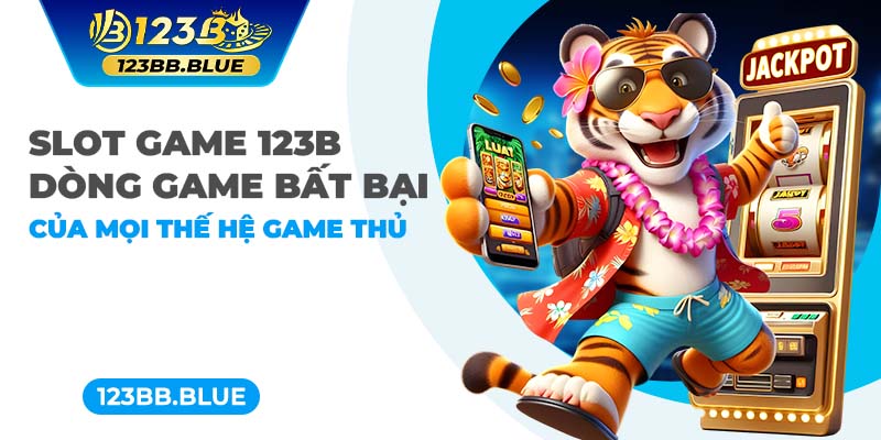 Slot Game 123B - Dòng Game Bất Bại Của Mọi Thế Hệ Game Thủ