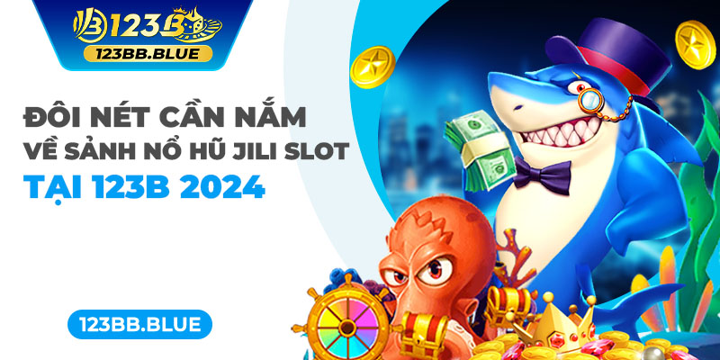 Đôi nét cần nắm về sảnh nổ hũ Jili slot tại 123B 2024