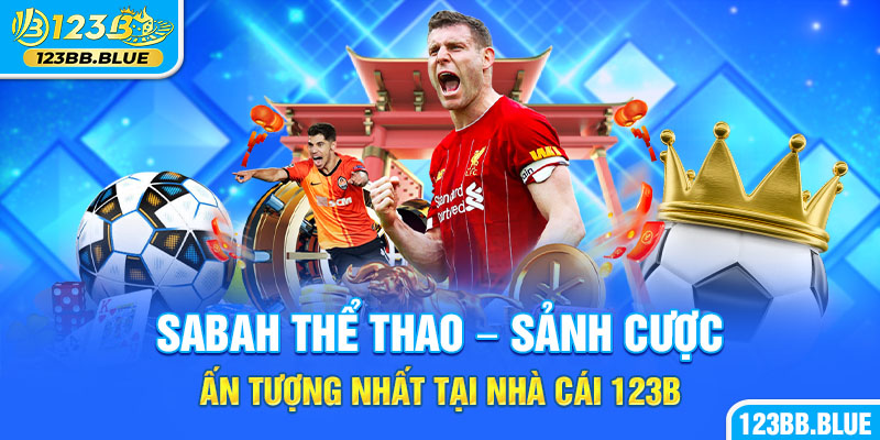 Sabah Thể Thao - Sảnh Cược Ấn Tượng Nhất Tại Nhà Cái 123B