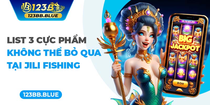 List 3 cực phẩm không thể bỏ qua tại Jili Fishing