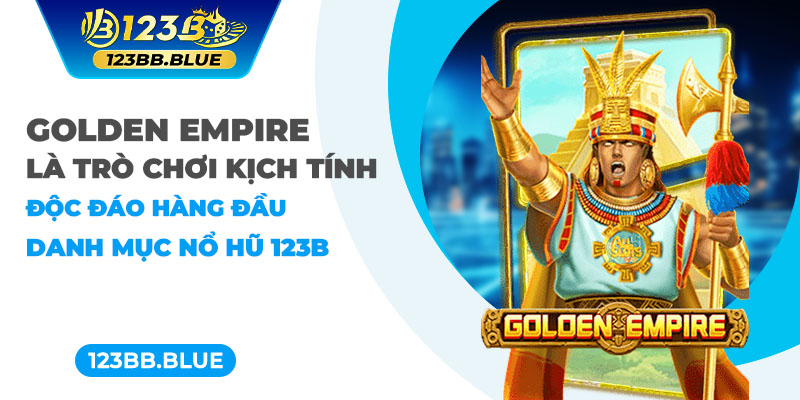 Golden Empire là trò chơi kịch tính, độc đáo hàng đầu danh mục nổ hũ 123B