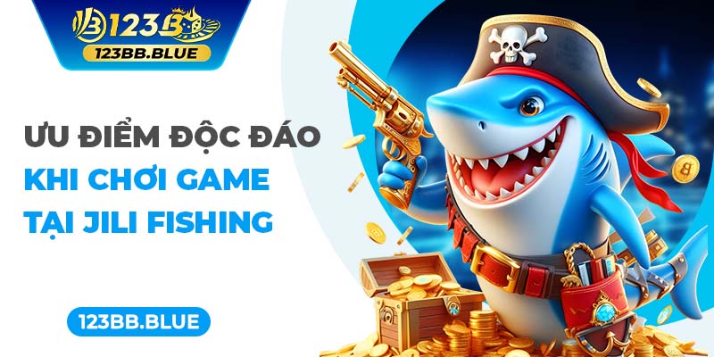 Ưu điểm độc đáo khi chơi game tại Jili Fishing