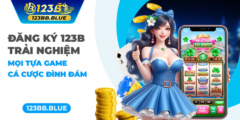 Đăng Ký 123B - Trải Nghiệm Mọi Tựa Game Cá Cược Đình Đám