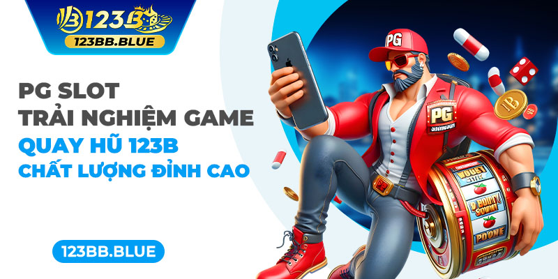 PG Slot - Trải Nghiệm Game Quay Hũ 123B Chất Lượng Đỉnh Cao