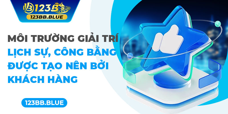 Môi trường giải trí lịch sự, công bằng được tạo nên bởi khách hàng