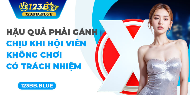 Hậu quả phải gánh chịu khi hội viên không chơi có trách nhiệm