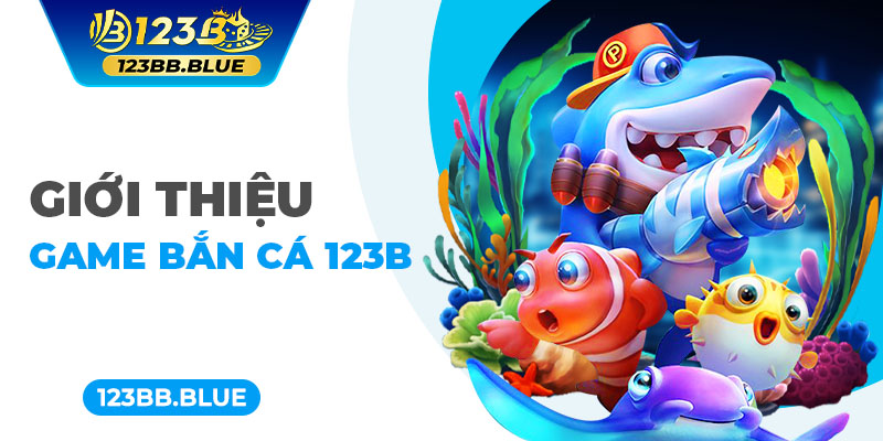 Giới thiệu game bắn cá 123B