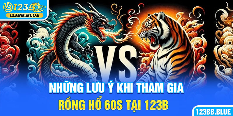 Những lưu ý khi tham gia Rồng Hổ 60s tại 123B