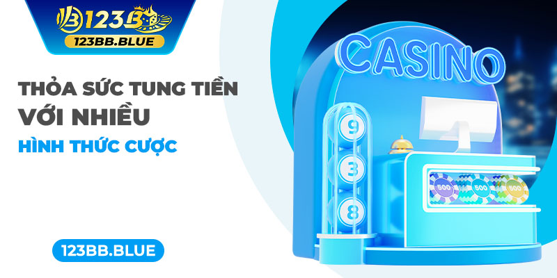 Thỏa sức tung tiền với nhiều hình thức cược