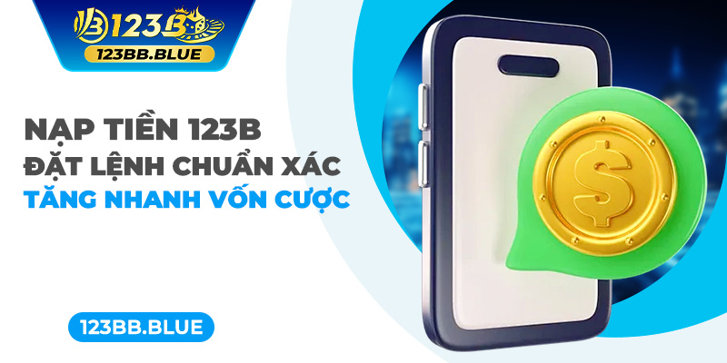 Nạp Tiền 123B - Đặt Lệnh Chuẩn Xác Tăng Nhanh Vốn Cược