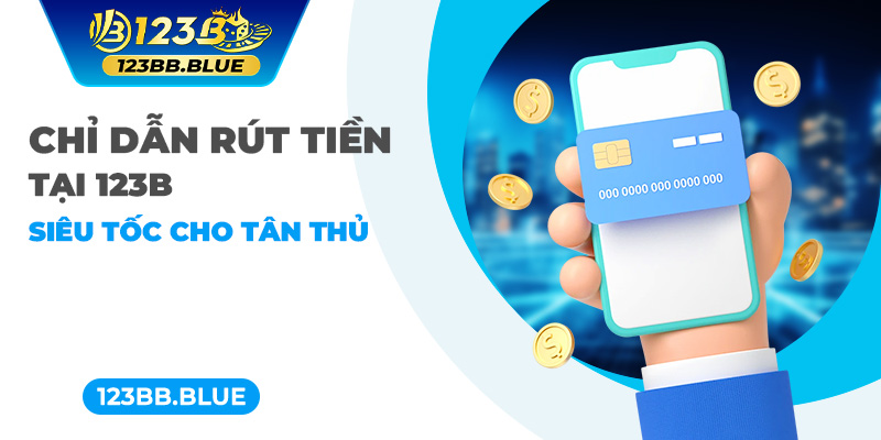 Chỉ dẫn rút tiền tại 123B siêu tốc cho tân thủ