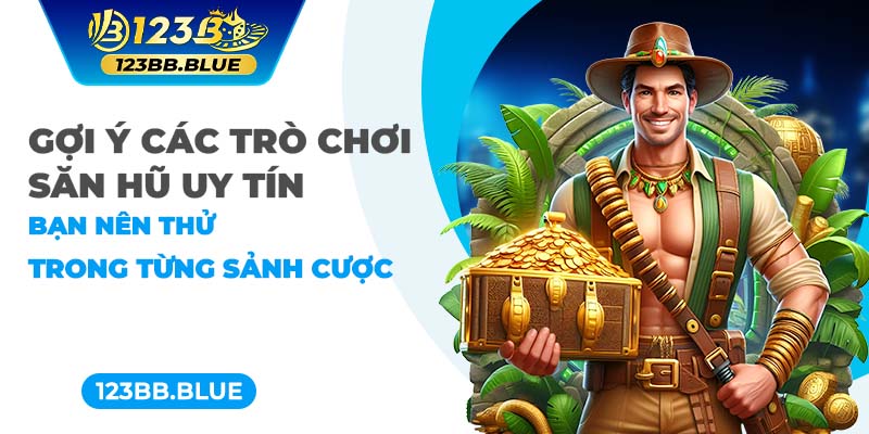 Gợi ý các trò chơi săn hũ uy tín bạn nên thử trong từng sảnh cược