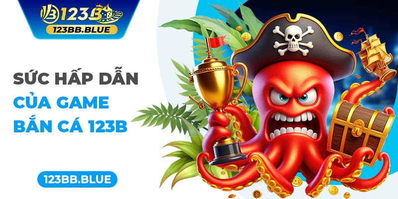 Sức hấp dẫn của game bắn cá 123B