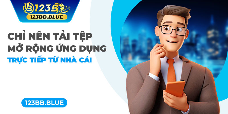 Chỉ nên tải tệp mở rộng ứng dụng trực tiếp từ nhà cái