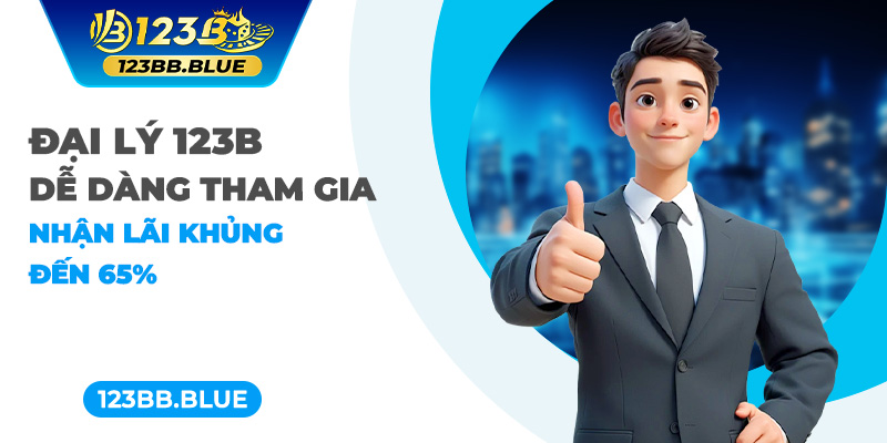 Đại Lý 123B - Dễ Dàng Tham Gia, Nhận Lãi Khủng Đến 65%