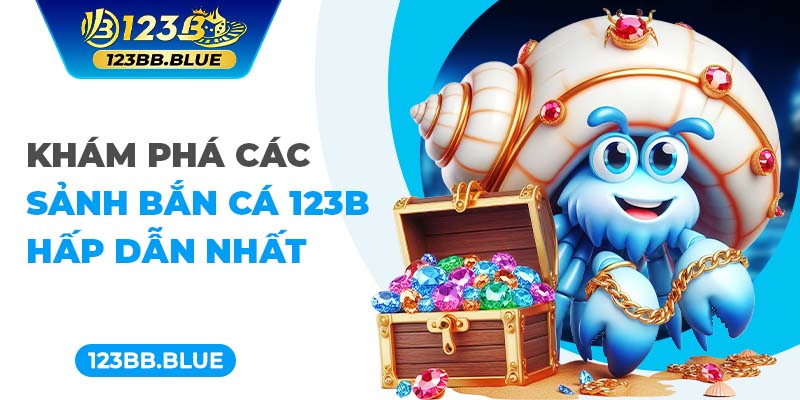 Khám phá các sảnh bắn cá 123B hấp dẫn nhất