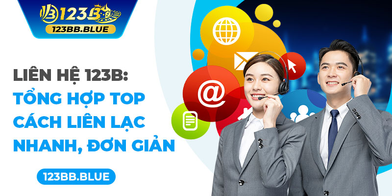 Liên Hệ 123B: Tổng Hợp Top Cách Liên Lạc Nhanh, Đơn Giản