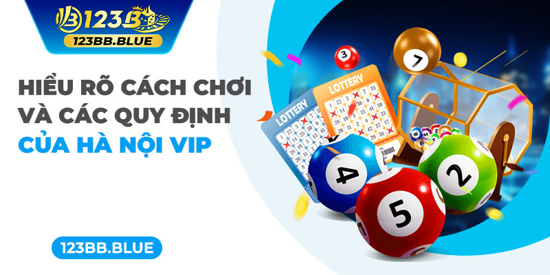 Hiểu rõ cách chơi và các quy định của Hà Nội VIP