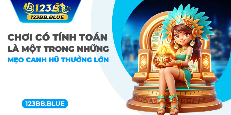 Chơi có tính toán là một trong những mẹo canh hũ thưởng lớn