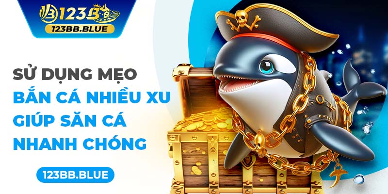 Sử dụng mẹo bắn cá nhiều xu giúp săn cá nhanh chóng