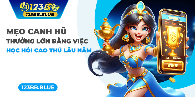 Mẹo canh hũ thưởng lớn bằng việc học hỏi cao thủ lâu năm