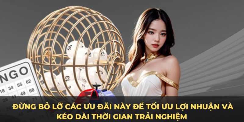      Đừng bỏ lỡ các ưu đãi này để tối ưu lợi nhuận và kéo dài thời gian trải nghiệm.