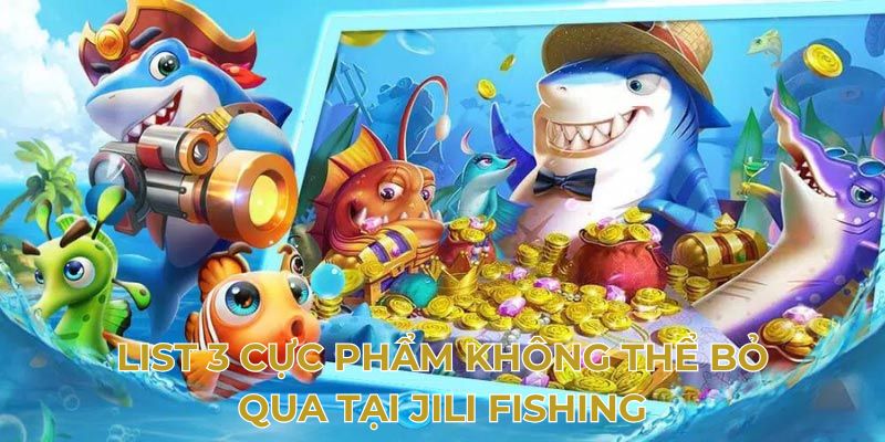 List 3 cực phẩm không thể bỏ qua tại Jili Fishing