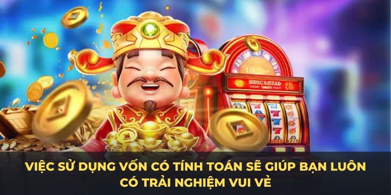 Việc sử dụng vốn có tính toán sẽ giúp bạn luôn có trải nghiệm vui vẻ